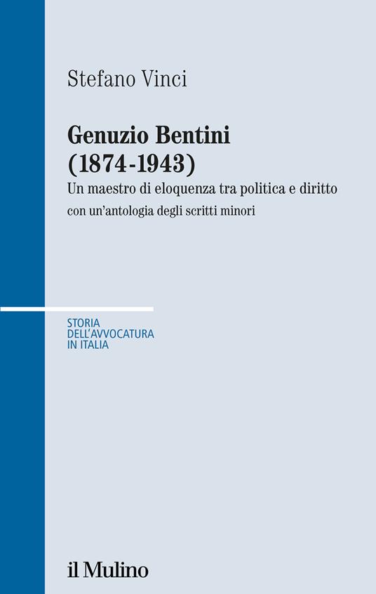 Genuzio Bentini (1874-1943). Un maestro di eloquenza tra politica e diritto con un'antologia degli scritti minori - Stefano Vinci - copertina