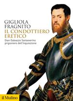 Il condottiero eretico. Gian Galeazzo Sanseverino prigioniero dell'Inquisizione