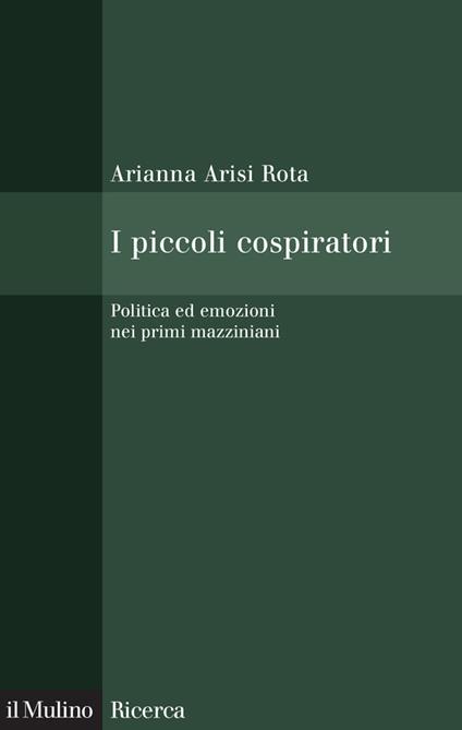 I piccoli cospiratori. Politica ed emozioni nei primi mazziniani - Arianna Arisi Rota - ebook