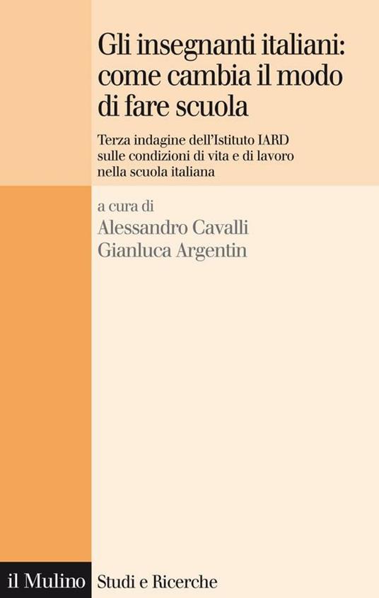 Gli insegnanti italiani: come cambia il modo di fare scuola. Terza indagine dell'istituto IARD sulle condizioni di vita e di lavoro nella scuola italiana - G. Argentin,A. Cavalli - ebook