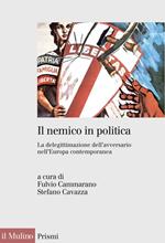 Il nemico in politica. La delegittimazione dell'avversario nell'Europa contemporanea