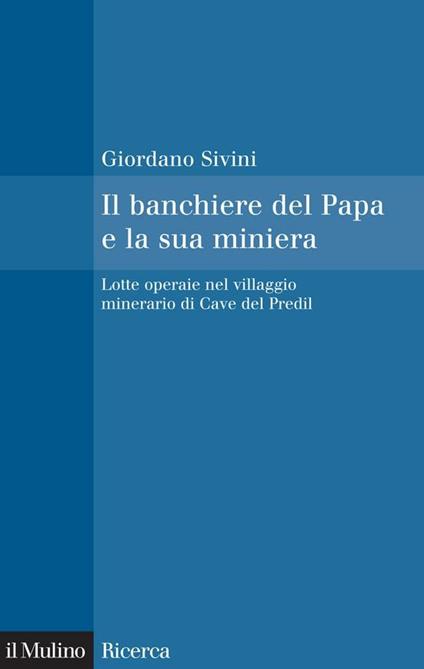 Il banchiere del Papa e la sua miniera. Lotte operaie nel villaggio minerario di Cave del Predil - Giordano Sivini - ebook