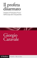 Il profeta disarmato. L'eresia di Francesco Pucci nell'Europa del Cinquecento