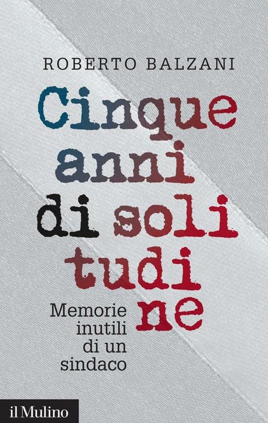 Cinque anni di solitudine. Memorie inutili di un sindaco - Roberto Balzani - ebook