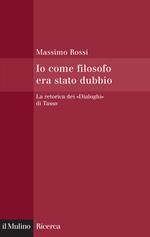 Io come filosofo era stato dubbio. La retorica dei «Dialoghi» di Tasso