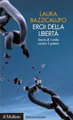 Eroi della libertà. Storie di rivolta contro il potere