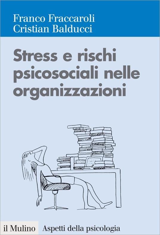 Stress e rischi psicosociali nelle organizzazioni. Valutare e controllare i fattori dello stress lavorativo - Cristian Balducci,Franco Fraccaroli - ebook