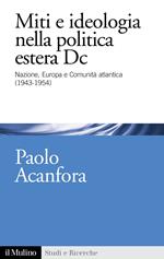 Miti e ideologia nella politica estera Dc. Nazione, Europa e Comunità atlantica (1943-1954)