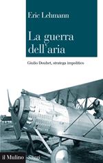 La guerra dell'aria. Giulio Douhet, stratega impolitico