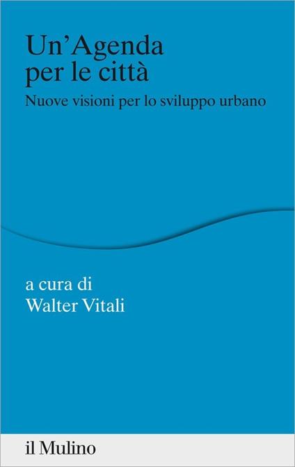 Un' agenda per la città. Nuove visioni per lo sviluppo urbano - Walter Vitali - ebook