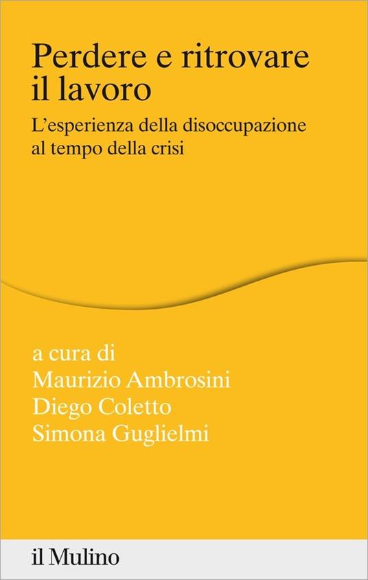 Perdere e ritrovare il lavoro. L'esperienza della disoccupazione al tempo della crisi - Maurizio Ambrosini,Diego Coletto,Simona Guglielmi - ebook