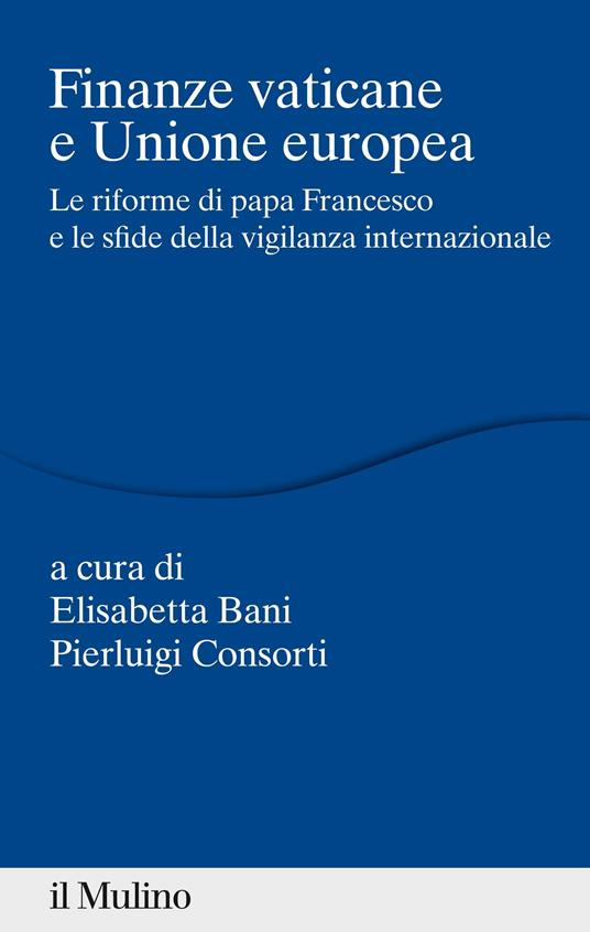 Finanze vaticane e Unione europea. Le riforme di papa Francesco e le sfide della vigilanza internazionale - Elisabetta Bani,Pierluigi Consorti - ebook