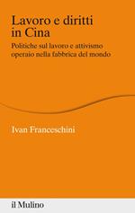 Lavoro e diritti in Cina. Politiche sul lavoro e attivismo operaio nella fabbrica del mondo