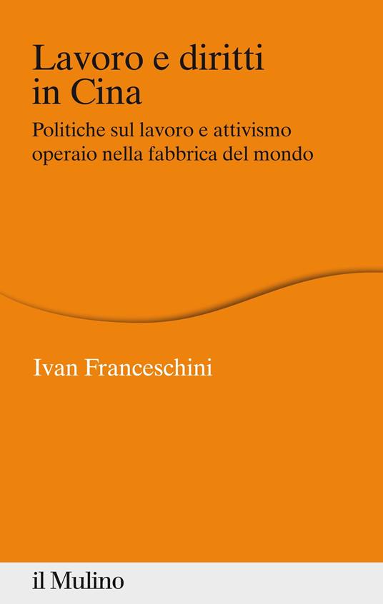 Lavoro e diritti in Cina. Politiche sul lavoro e attivismo operaio nella fabbrica del mondo - Ivan Franceschini - ebook