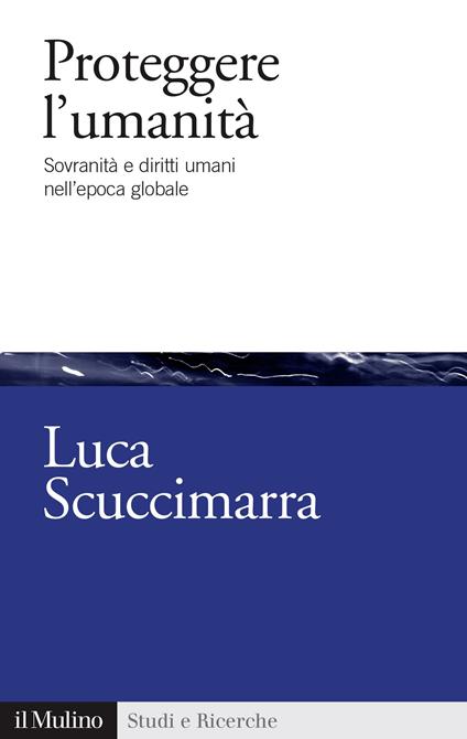 Proteggere l'umanità. Sovranità e diritti umani nell'epoca globale - Luca Scuccimarra - ebook
