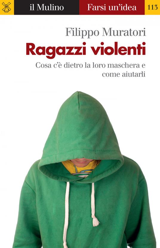 Ragazzi violenti. Cosa c'è dietro la loro maschera e come aiutarli - Filippo Muratori - ebook