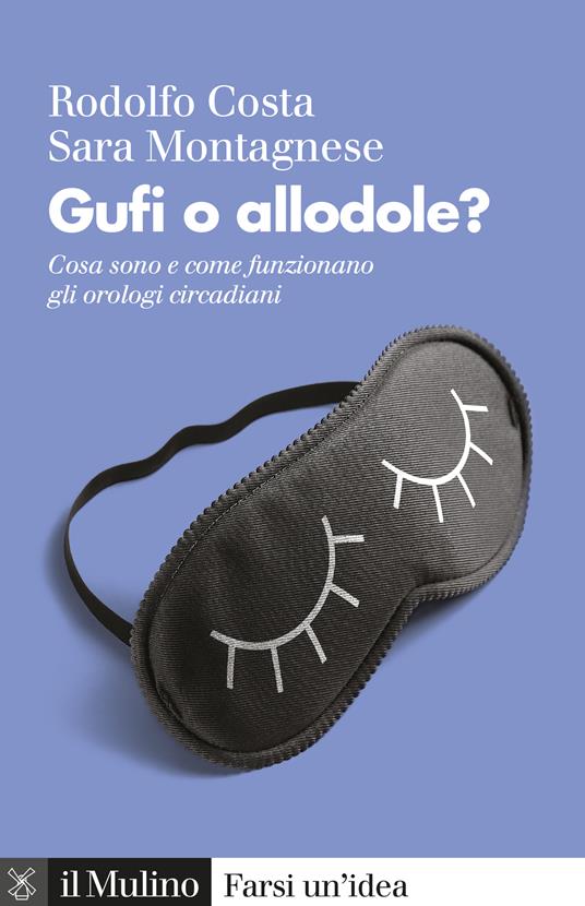 Gufi o allodole? Cosa sono e come funzionano gli orologi circadiani - Rodolfo Costa,Sara Montagnese - ebook