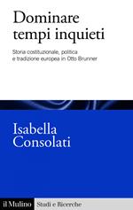 Dominare tempi inquieti. Storia costituzionale, politica e tradizione europea in Otto Brunner