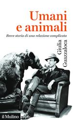 Umani e animali. Breve storia di una relazione complicata