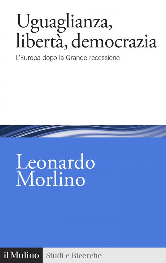 Uguaglianza, libertà, democrazia. L'Europa dopo la Grande recessione - Leonardo Morlino - ebook