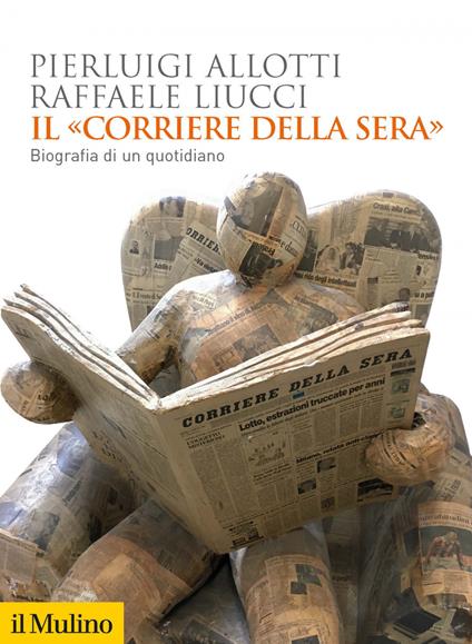 Il «Corriere della Sera». Biografia di un quotidiano - Pierluigi Allotti,Raffaele Liucci - ebook