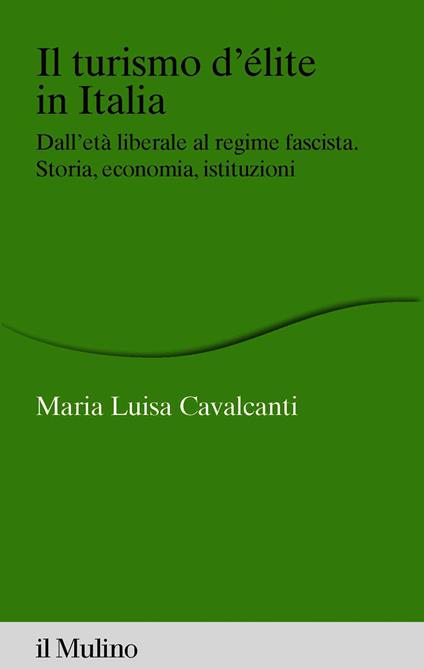 Il turismo d'élite in Italia. Dall'età liberale al regime fascista. Storia, economia, istituzioni - Maria Luisa Cavalcanti - ebook