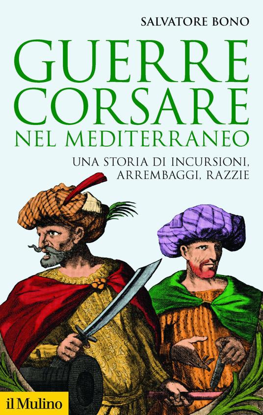Guerre corsare nel Mediterraneo. Una storia di incursioni, arrembaggi, razzie - Salvatore Bono - ebook