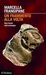 Un frammento alla volta. Dieci lezioni dall'archeologia