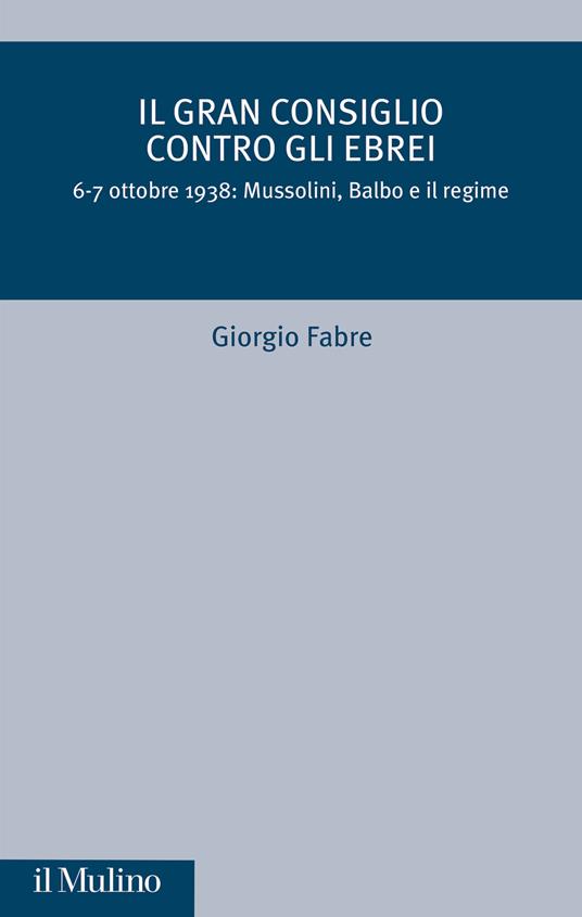 Il Gran Consiglio contro gli ebrei. 6-7 ottobre 1938: Mussolini, Balbo e il Regime - Giorgio Fabre - copertina