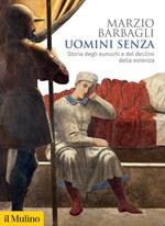 Uomini senza. Storia degli eunuchi e del declino della violenza