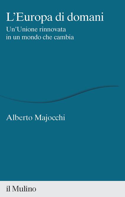 L'Europa di domani. Un'Unione rinnovata in un mondo che cambia - Alberto Majocchi - copertina