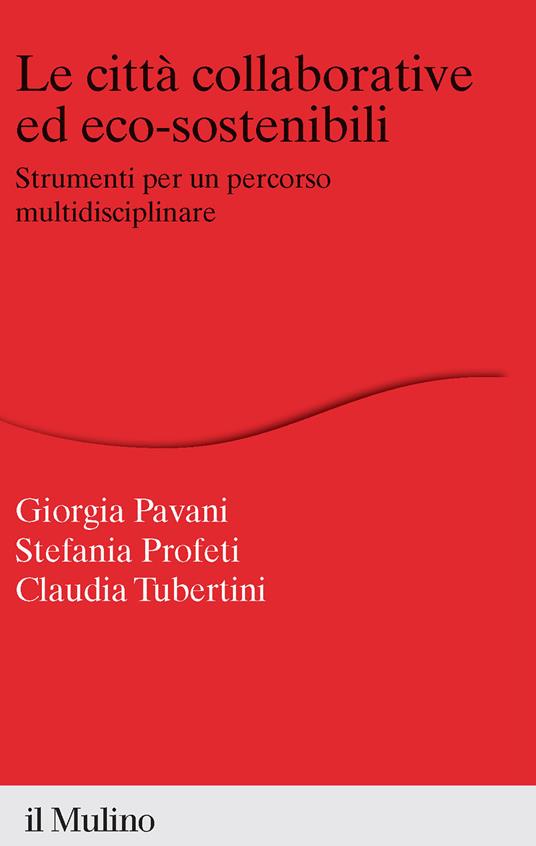 Le città collaborative ed eco-sostenibili. Strumenti per un percorso multidisciplinare - Stefania Profeti,Giorgia Pavani,Claudia Tubertini - copertina