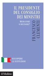 Il Presidente del Consiglio dei Ministri. Mediatore o decisore?