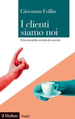 I clienti siamo noi. Il lavoro nella società dei servizi