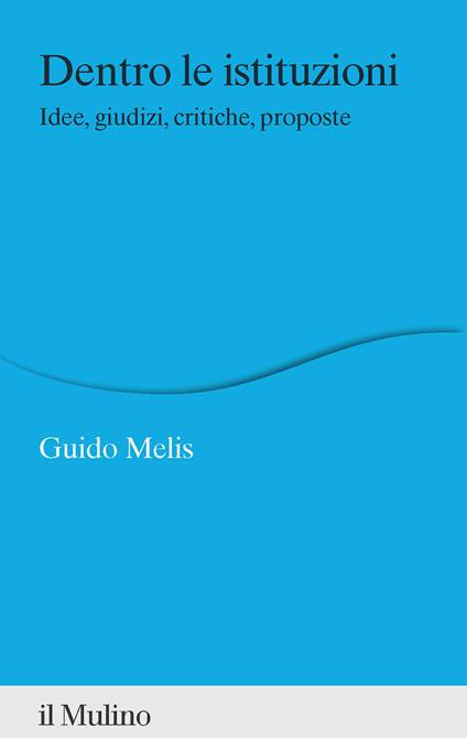 Dentro le istituzioni. Idee, giudizi, critiche, proposte - Guido Melis - copertina