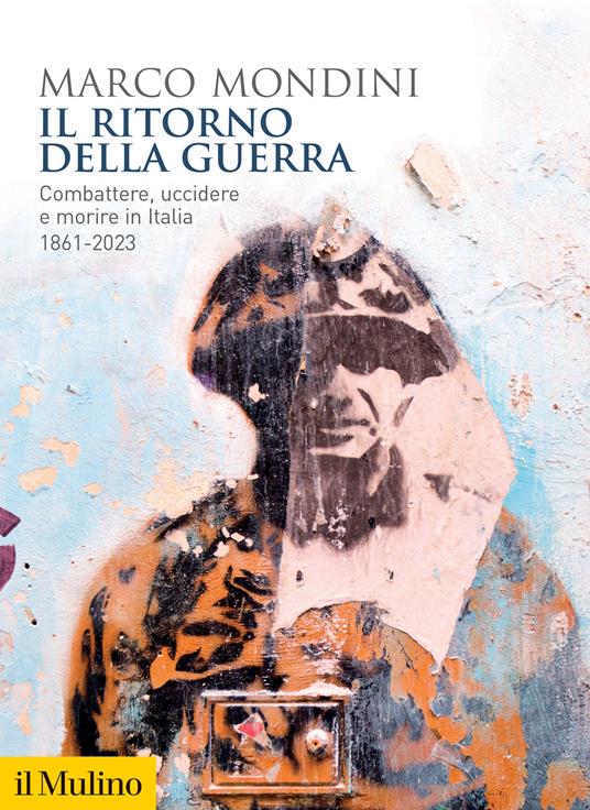 Il ritorno della guerra. Combattere, uccidere e morire in Italia 1861-2023 - Marco Mondini - copertina