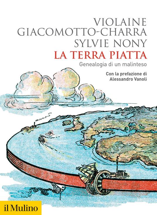 La terra piatta. Geneaologia di un malinteso - Violaine Giacomotto-Charra,Sylvie Nony - copertina