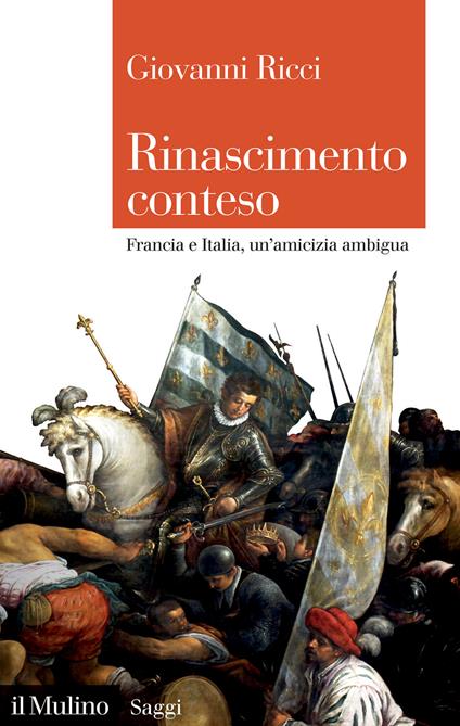 Rinascimento conteso. Francia e Italia, un'amicizia ambigua - Giovanni Ricci - copertina