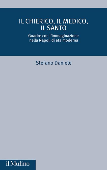 Il chierico, il medico, il santo. Guarire con l'immaginazione nella Napoli di età moderna - Stefano Daniele - copertina