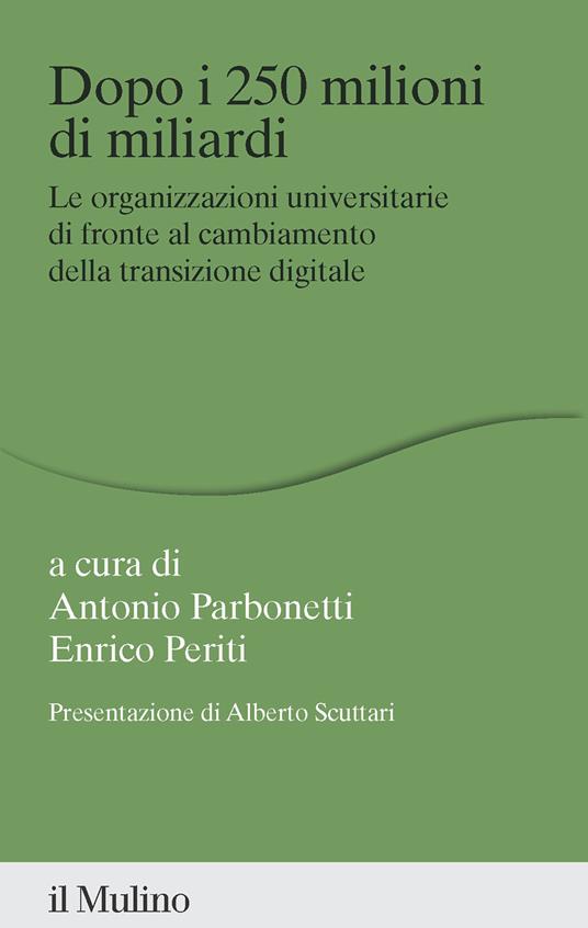 Dopo i 250 milioni di miliardi. Le organizzazioni universitarie di fronte al cambiamento della transizione digitale - Antonio Parbonetti,Enrico Periti - copertina