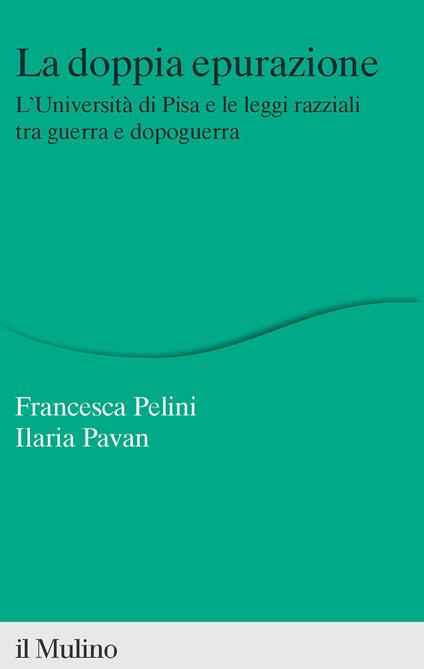 La doppia epurazione. L'Università di Pisa e le leggi razziali tra guerra e dopoguerra - Francesca Pelini,Ilaria Pavan - copertina