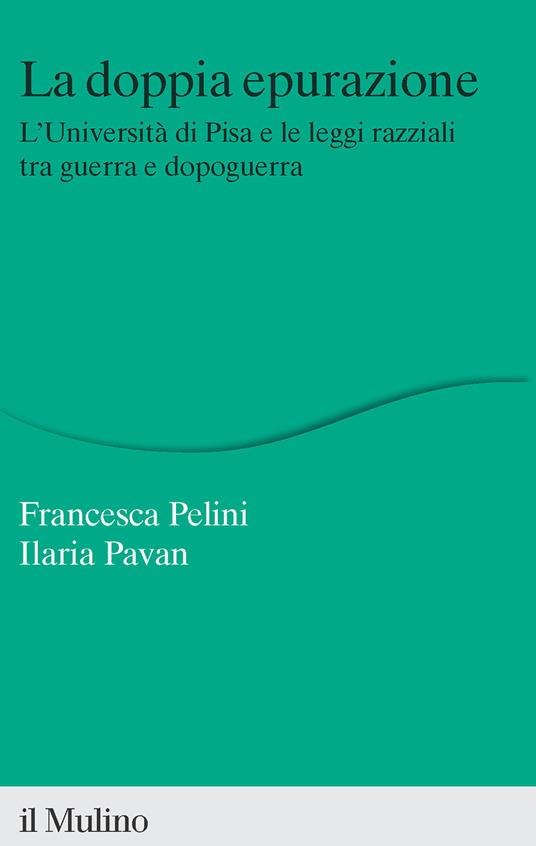 La doppia epurazione. L'Università di Pisa e le leggi razziali tra guerra e dopoguerra - Francesca Pelini,Ilaria Pavan - copertina