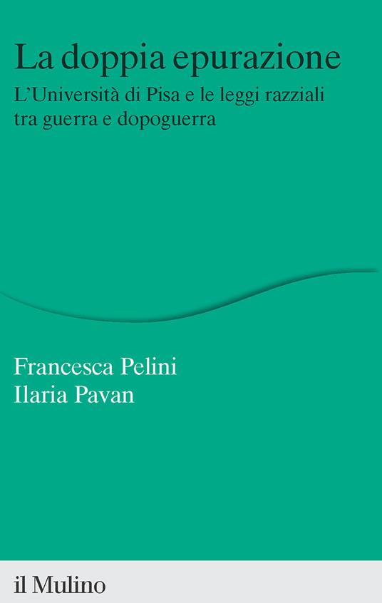 La doppia epurazione. L'Università di Pisa e le leggi razziali tra guerra e dopoguerra. Nuova ediz. - Francesca Pelini,Ilaria Pavan - copertina