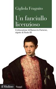 Un fanciullo licenzioso. L'educazione di Ranuccio Farnese, nipote di Paolo III