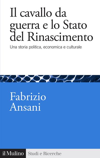 Il cavallo da guerra e lo Stato del Rinascimento. Una storia politica, economica e culturale - Fabrizio Ansani - copertina