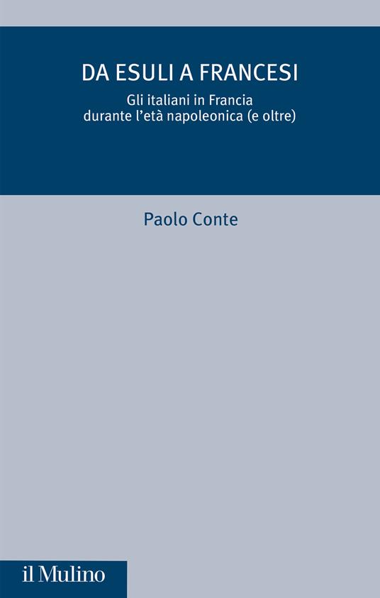 Da esuli a francesi. Gli italiani in Francia durante l'età napoleonica (e oltre) - Paolo Conte - copertina