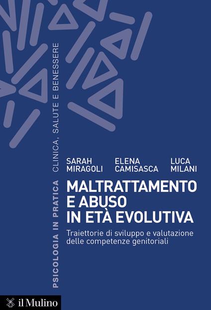 Maltrattamento e abuso in età evolutiva. Traiettorie di sviluppo e valutazione delle competenze genitoriali - Luca Milani,Sarah Miragoli,Elena Camisasca - copertina