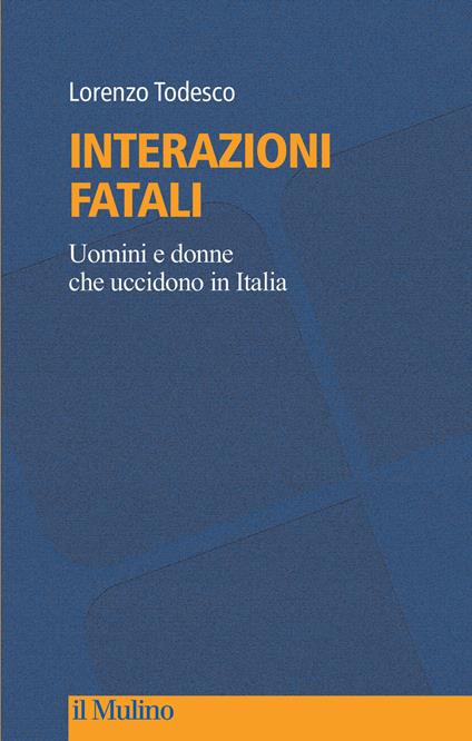 Interazioni fatali. Uomini e donne che uccidono in Italia - Lorenzo Todesco - copertina