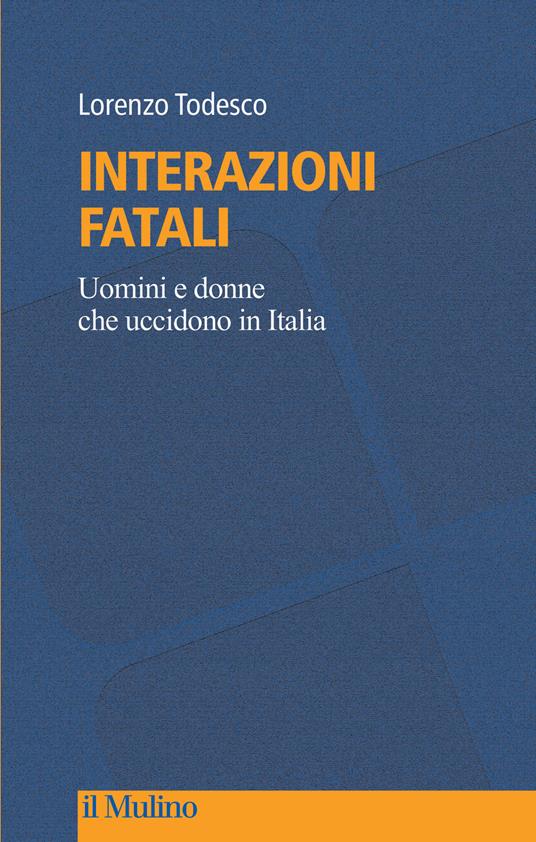 Interazioni fatali. Uomini e donne che uccidono in Italia - Lorenzo Todesco - copertina