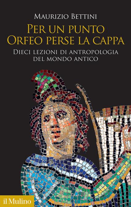 Per un punto Orfeo perse la cappa. Dieci lezioni di antropologia del mondo antico - Maurizio Bettini - copertina